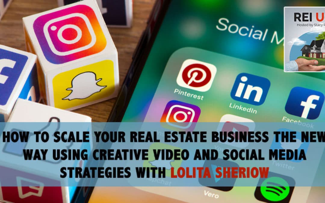 How to Scale Your Real Estate Business The New Way Using Creative Video and Social Media Strategies With Lolita Sheriow